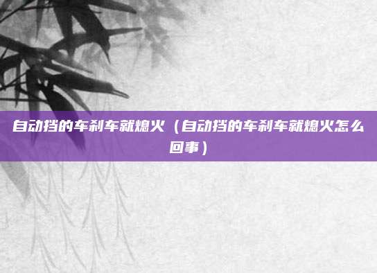 自动挡的车刹车就熄火(自动挡的车刹车就熄火怎么回事)