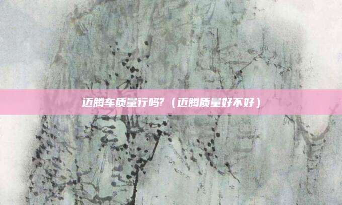 迈腾车质量行吗?(迈腾质量好不好)