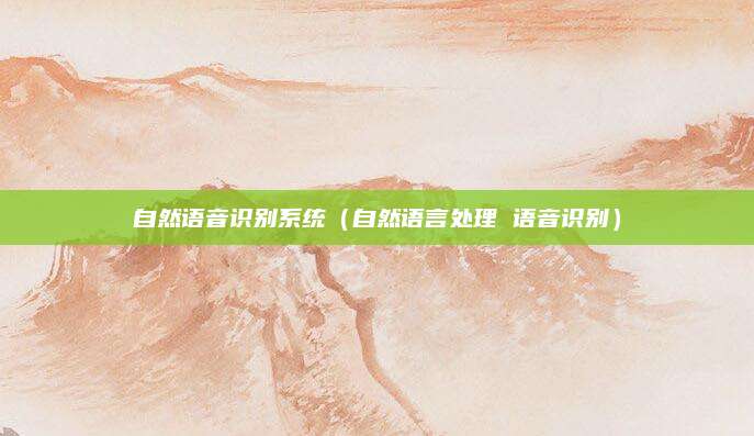 自然语音识别系统(自然语言处理 语音识别)