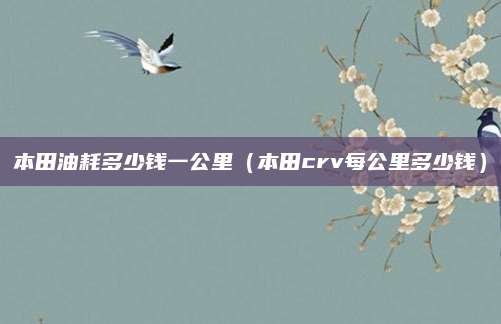 本田油耗多少钱一公里(本田crv每公里多少钱)