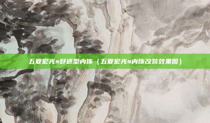 五菱宏光s舒适型内饰(五菱宏光s内饰改装效果图)
