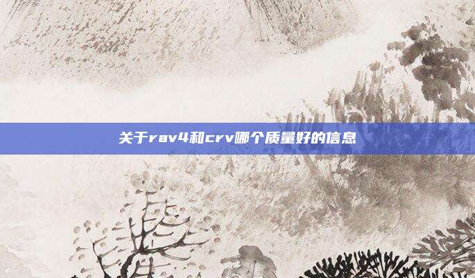 关于rav4和crv哪个质量好的信息