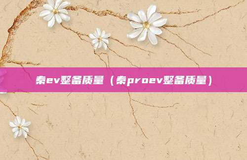 秦ev整备质量(秦proev整备质量)