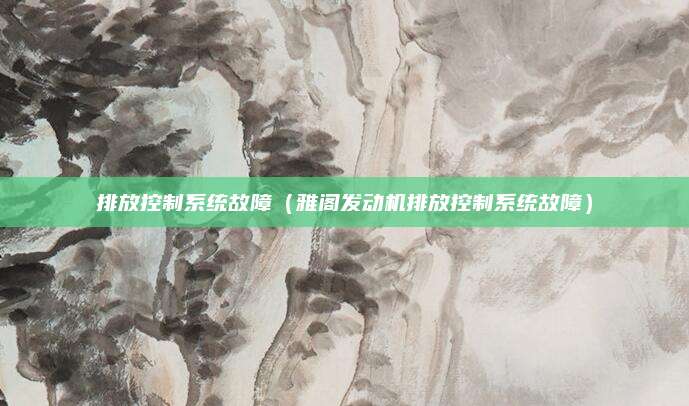排放控制系统故障(雅阁发动机排放控制系统故障)