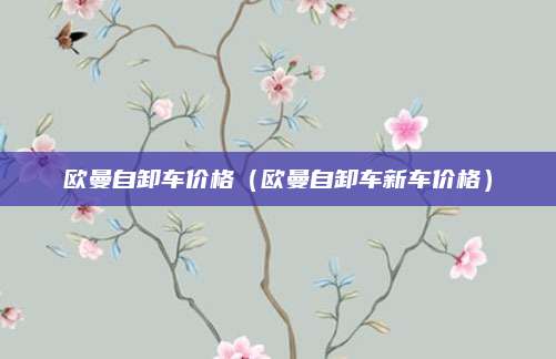 欧曼自卸车价格(欧曼自卸车新车价格)