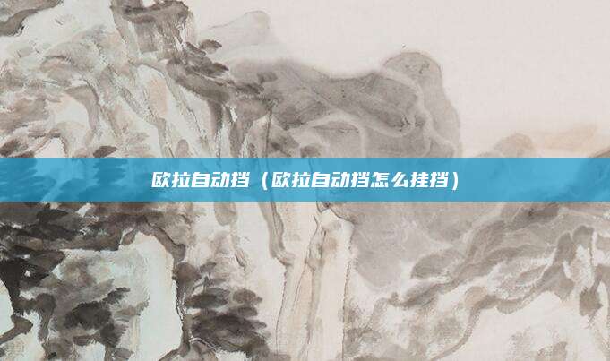 欧拉自动挡(欧拉自动挡怎么挂挡)