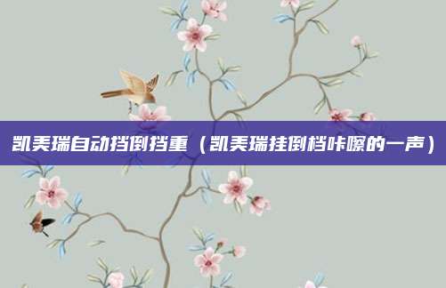 凯美瑞自动挡倒挡重(凯美瑞挂倒档咔嚓的一声)