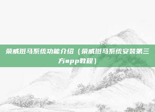 荣威斑马系统功能介绍(荣威斑马系统安装第三方app教程)