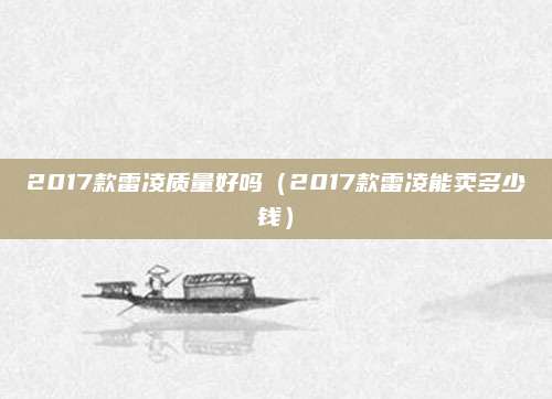2017款雷凌质量好吗(2017款雷凌能卖多少钱)