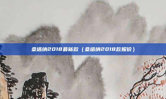 桑塔纳2018最新款(桑塔纳2018款报价)