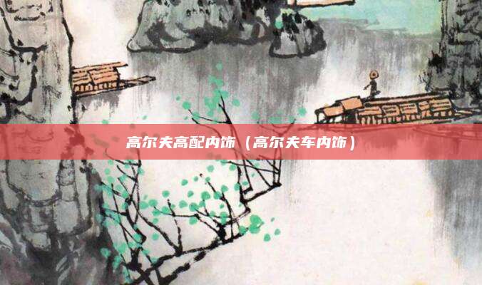 高尔夫高配内饰(高尔夫车内饰)