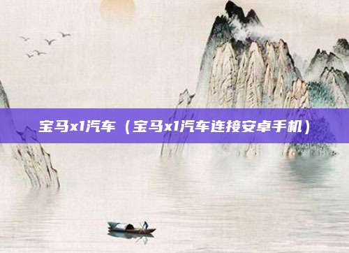 宝马x1汽车（宝马x1汽车连接安卓手机）