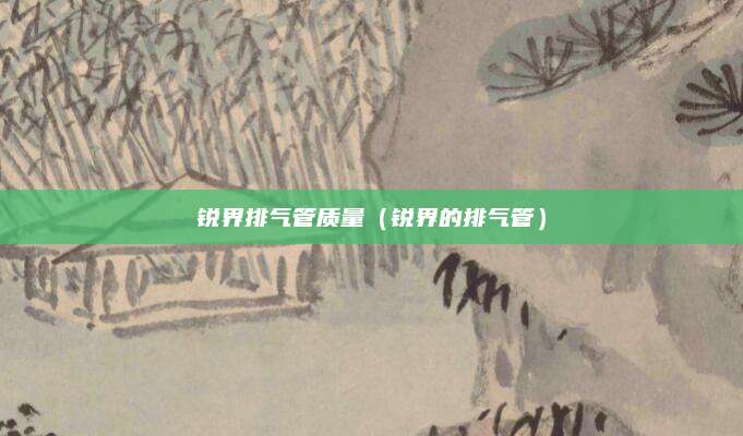 锐界排气管质量(锐界的排气管)