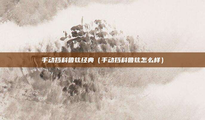 手动挡科鲁兹经典(手动挡科鲁兹怎么样)