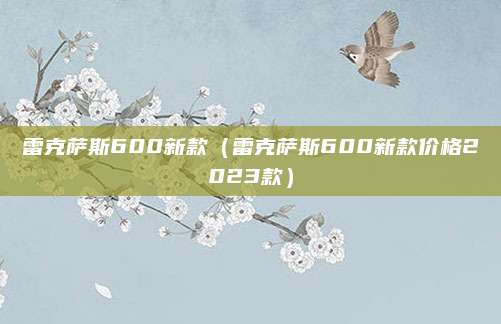 雷克萨斯600新款(雷克萨斯600新款价格2023款)