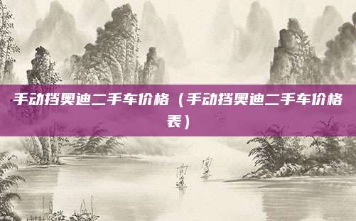 手动挡奥迪二手车价格(手动挡奥迪二手车价格表)