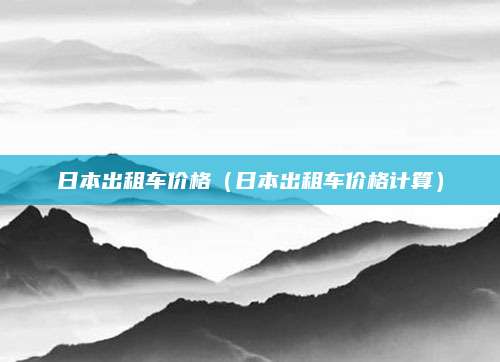 日本出租车价格(日本出租车价格计算)