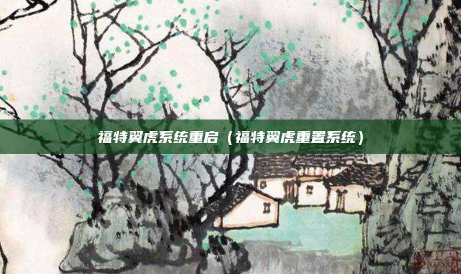 福特翼虎系统重启(福特翼虎重置系统)