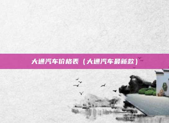 大通汽车价格表(大通汽车最新款)
