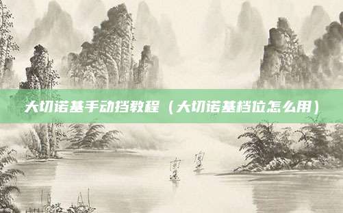 大切诺基手动挡教程(大切诺基档位怎么用)