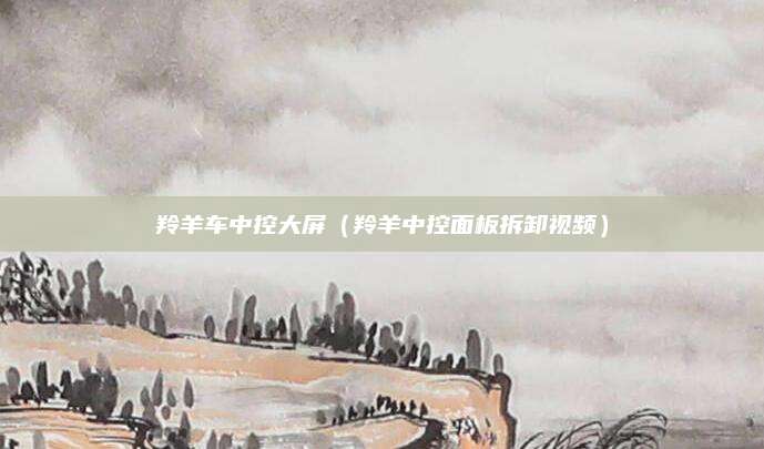 羚羊车中控大屏(羚羊中控面板拆卸视频)