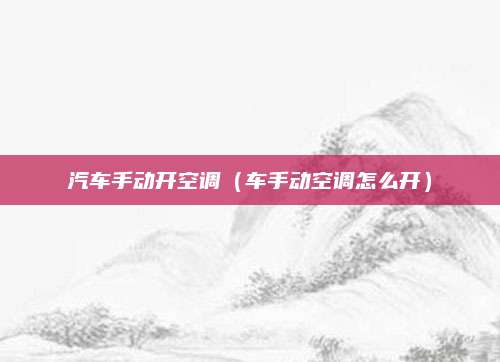 汽车手动开空调(车手动空调怎么开)