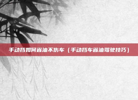 手动挡如何省油不伤车（手动挡车省油驾驶技巧）