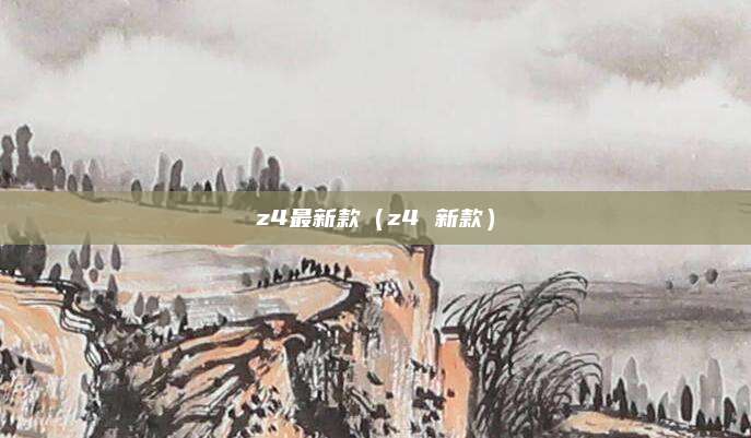 z4最新款(z4 新款)