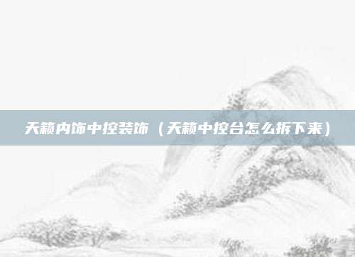 天籁内饰中控装饰（天籁中控台怎么拆下来）