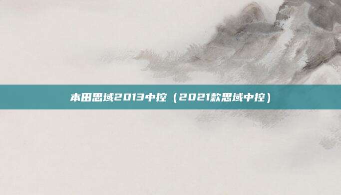 本田思域2013中控(2021款思域中控)