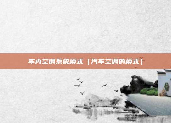 车内空调系统模式(汽车空调的模式)