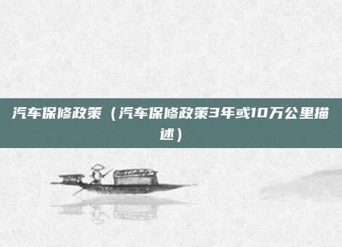 汽车保修政策(汽车保修政策3年或10万公里描述)