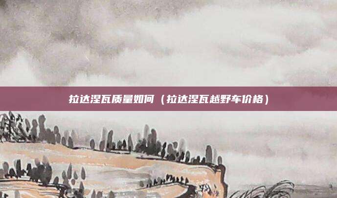 拉达涅瓦质量如何（拉达涅瓦越野车价格）