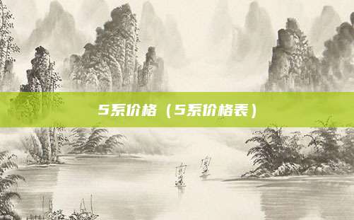 5系价格(5系价格表)