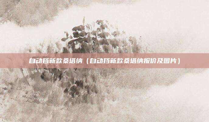 自动挡新款桑塔纳(自动挡新款桑塔纳报价及图片)