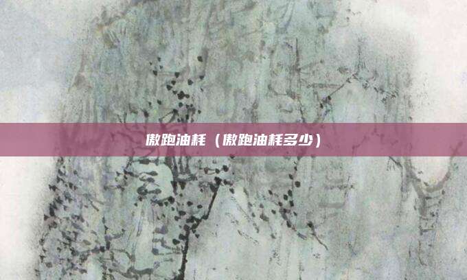 傲跑油耗(傲跑油耗多少)