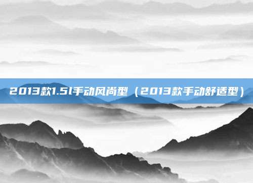 2013款1.5l手动风尚型(2013款手动舒适型)