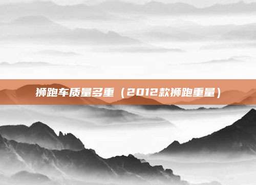 狮跑车质量多重(2012款狮跑重量)