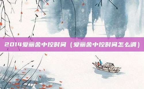 2014爱丽舍中控时间(爱丽舍中控时间怎么调)
