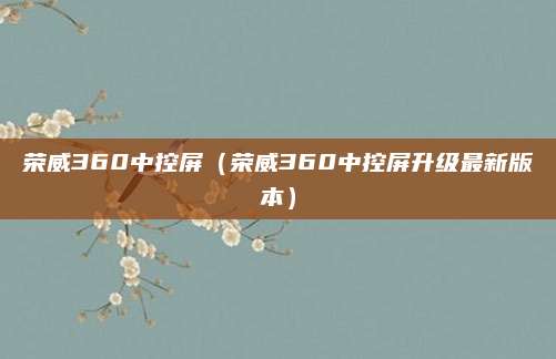 荣威360中控屏(荣威360中控屏升级最新版本)