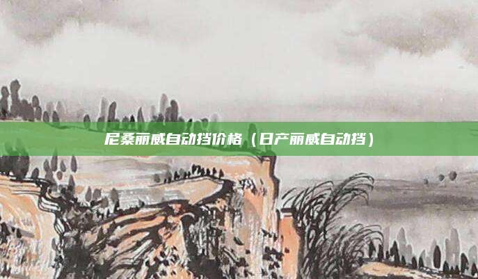 尼桑丽威自动挡价格(日产丽威自动挡)