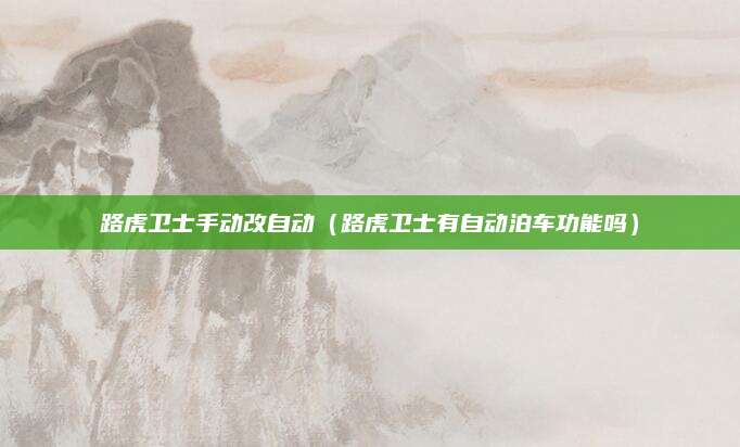 路虎卫士手动改自动(路虎卫士有自动泊车功能吗)