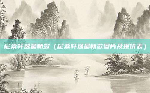 尼桑轩逸最新款(尼桑轩逸最新款图片及报价表)