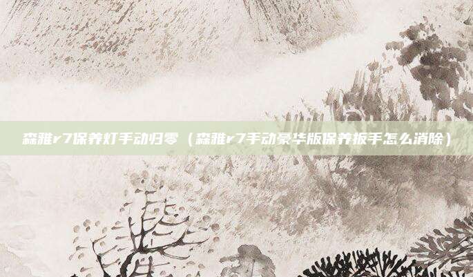 森雅r7保养灯手动归零(森雅r7手动豪华版保养扳手怎么消除)