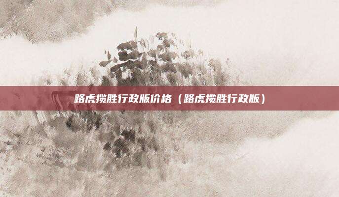 路虎揽胜行政版价格(路虎揽胜行政版)