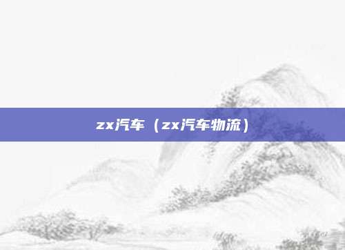 zx汽车(zx汽车物流)