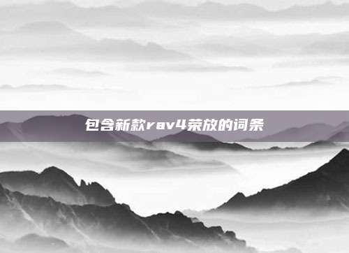 包含新款rav4荣放的词条