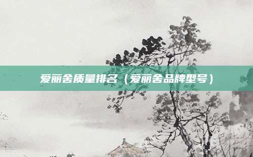 爱丽舍质量排名(爱丽舍品牌型号)