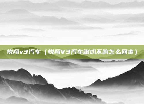悦翔v3汽车(悦翔V3汽车喇叭不响怎么回事)