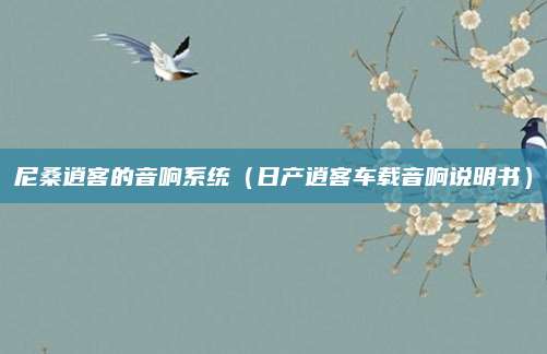 尼桑逍客的音响系统(日产逍客车载音响说明书)